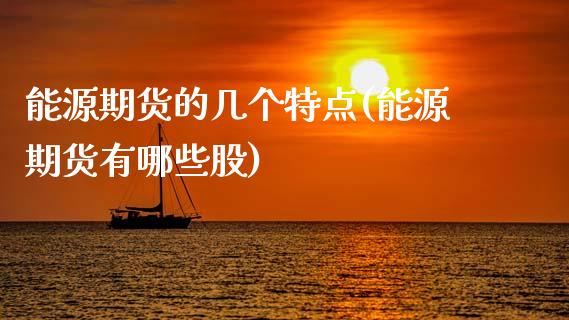 能源期货的几个特点(能源期货有哪些股)_https://www.zztgc.com_期货开户_第1张