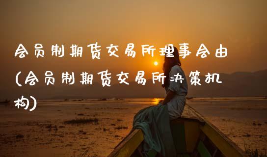 会员制期货交易所理事会由(会员制期货交易所决策机构)_https://www.zztgc.com_黄金期货_第1张