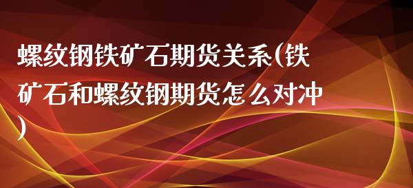 螺纹钢铁矿石期货关系(铁矿石和螺纹钢期货怎么对冲)_https://www.zztgc.com_黄金期货_第1张