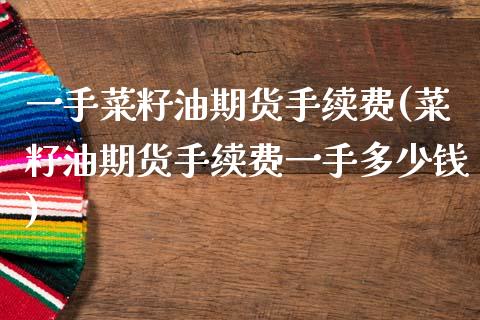 一手菜籽油期货手续费(菜籽油期货手续费一手多少钱)_https://www.zztgc.com_黄金期货_第1张