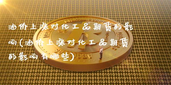 油价上涨对化工品期货的影响(油价上涨对化工品期货的影响有哪些)_https://www.zztgc.com_原油期货_第1张