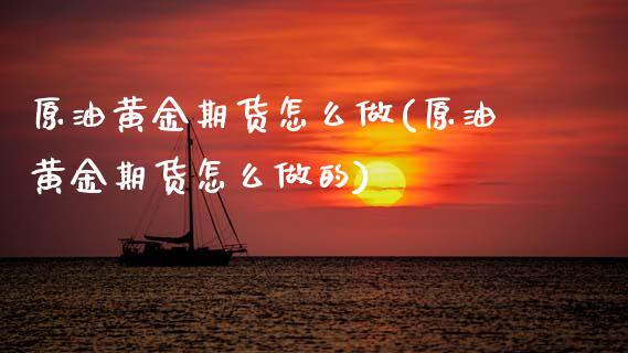 原油黄金期货怎么做(原油黄金期货怎么做的)_https://www.zztgc.com_期货直播_第1张