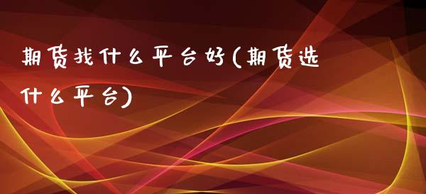 期货找什么平台好(期货选什么平台)_https://www.zztgc.com_黄金期货_第1张