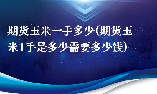 期货玉米一手多少(期货玉米1手是多少需要多少钱)_https://www.zztgc.com_期货直播_第1张
