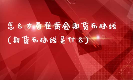 怎么才看准黄金期货布林线(期货布林线是什么)_https://www.zztgc.com_黄金期货_第1张