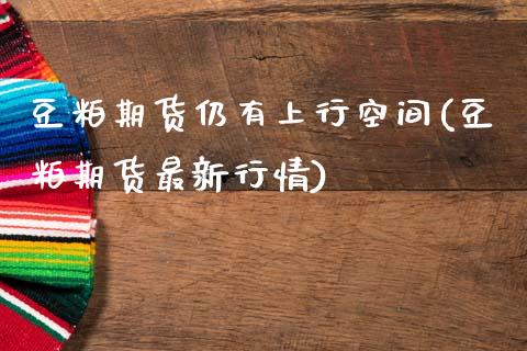 豆粕期货仍有上行空间(豆粕期货最新行情)_https://www.zztgc.com_原油期货_第1张