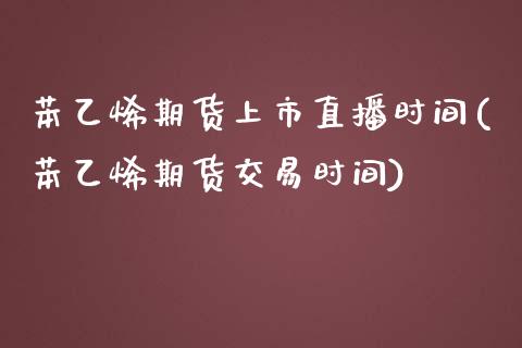 苯乙烯期货上市直播时间(苯乙烯期货交易时间)_https://www.zztgc.com_黄金期货_第1张
