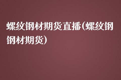 螺纹钢材期货直播(螺纹钢钢材期货)_https://www.zztgc.com_期货入门_第1张