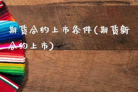 期货合约上市条件(期货新合约上市)_https://www.zztgc.com_原油期货_第1张