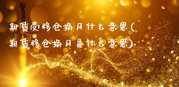 期货受移仓换月什么意思(期货移仓换月是什么意思)_https://www.zztgc.com_期货行情_第1张