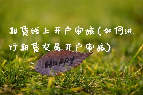 期货线上开户审核(如何进行期货交易开户审核)_https://www.zztgc.com_期货直播_第1张