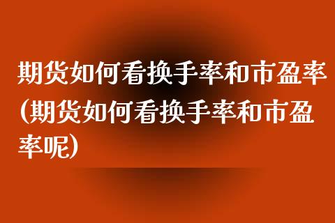 期货如何看换手率和市盈率(期货如何看换手率和市盈率呢)_https://www.zztgc.com_黄金期货_第1张