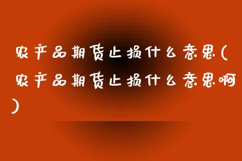 农产品期货止损什么意思(农产品期货止损什么意思啊)_https://www.zztgc.com_期货直播_第1张