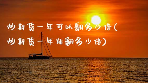 炒期货一年可以翻多少倍(炒期货一年能翻多少倍)_https://www.zztgc.com_期货入门_第1张