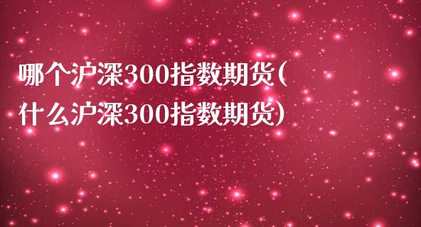 哪个沪深300指数期货(什么沪深300指数期货)_https://www.zztgc.com_期货行情_第1张