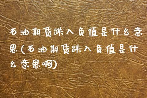 石油期货跌入负值是什么意思(石油期货跌入负值是什么意思啊)_https://www.zztgc.com_期货行情_第1张