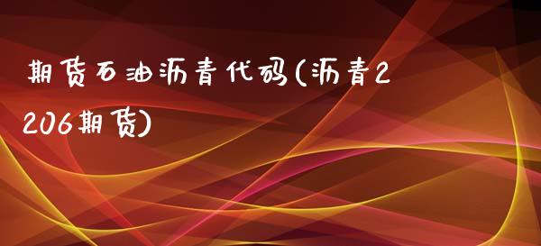 期货石油沥青代码(沥青2206期货)_https://www.zztgc.com_原油期货_第1张