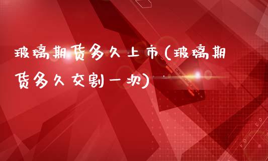 玻璃期货多久上市(玻璃期货多久交割一次)_https://www.zztgc.com_黄金期货_第1张