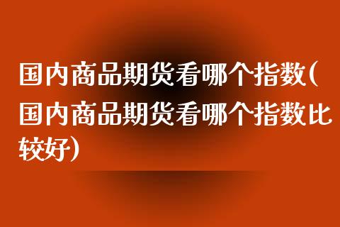 国内商品期货看哪个指数(国内商品期货看哪个指数比较好)_期货直播_第1张_珍投期货网 国内商品期货看哪个指数(国内商品期货看哪个指数比较好)_https://www.zztgc.com_期货直播_第1张