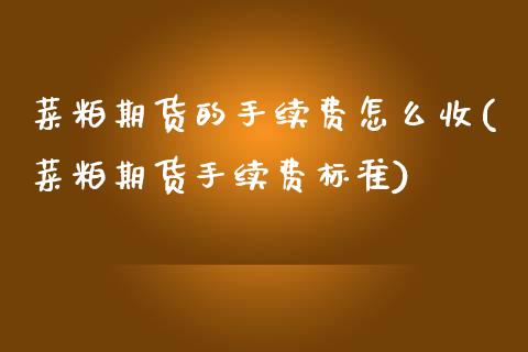 菜粕期货的手续费怎么收(菜粕期货手续费标准)_https://www.zztgc.com_黄金期货_第1张