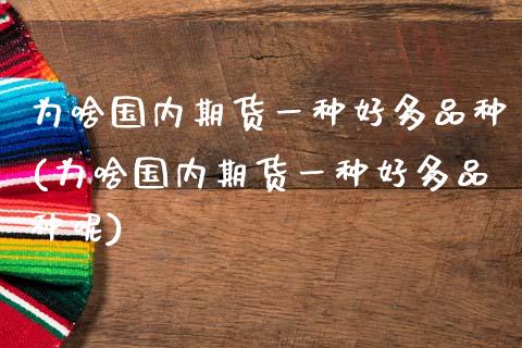 为啥国内期货一种好多品种(为啥国内期货一种好多品种呢)_https://www.zztgc.com_期货入门_第1张