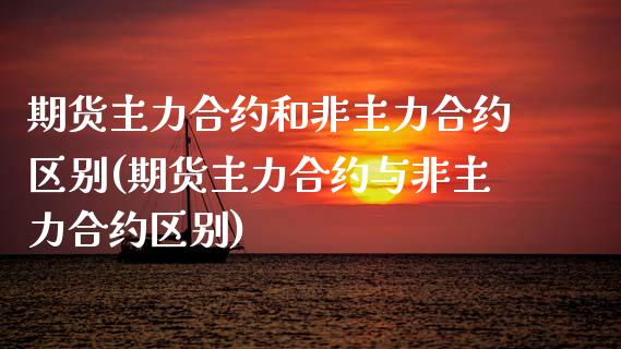 期货主力合约和非主力合约区别(期货主力合约与非主力合约区别)_https://www.zztgc.com_期货开户_第1张