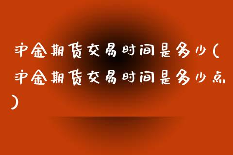 沪金期货交易时间是多少(沪金期货交易时间是多少点)_https://www.zztgc.com_期货行情_第1张