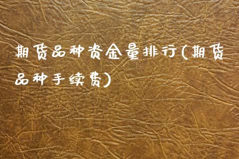 期货品种资金量排行(期货品种手续费)_https://www.zztgc.com_期货开户_第1张
