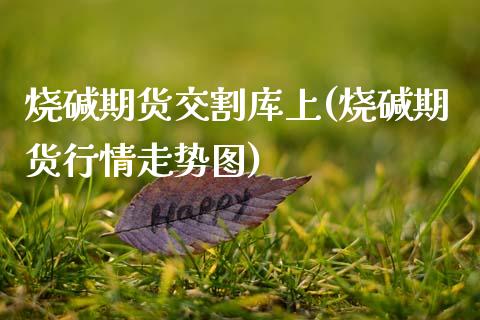 烧碱期货交割库上(烧碱期货行情走势图)_https://www.zztgc.com_期货入门_第1张