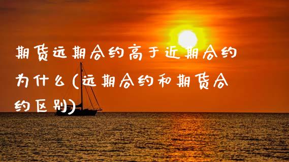 期货远期合约高于近期合约为什么(远期合约和期货合约区别)_https://www.zztgc.com_期货入门_第1张