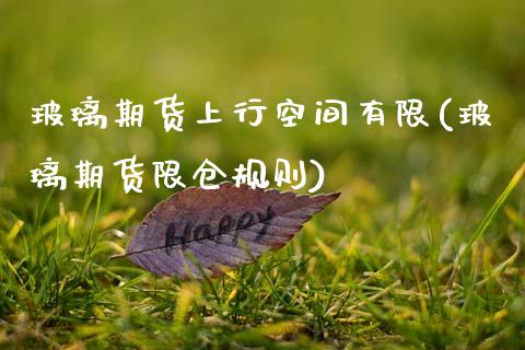 玻璃期货上行空间有限(玻璃期货限仓规则)_https://www.zztgc.com_原油期货_第1张