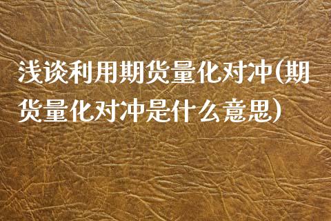 浅谈利用期货量化对冲(期货量化对冲是什么意思)_https://www.zztgc.com_原油期货_第1张