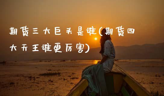 期货三大巨头是谁(期货四大天王谁更厉害)_https://www.zztgc.com_期货行情_第1张