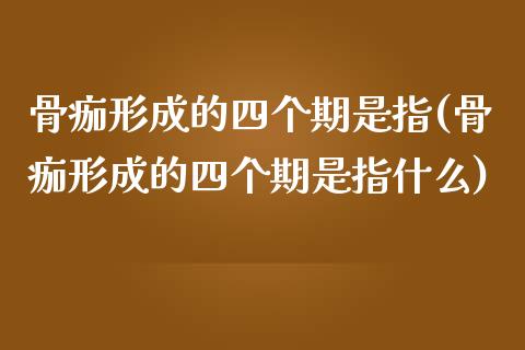 骨痂形成的四个期是指(骨痂形成的四个期是指什么)_https://www.zztgc.com_期货直播_第1张