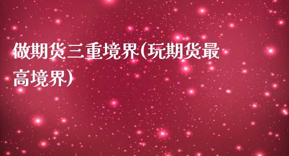 做期货三重境界(玩期货最高境界)_https://www.zztgc.com_期货开户_第1张