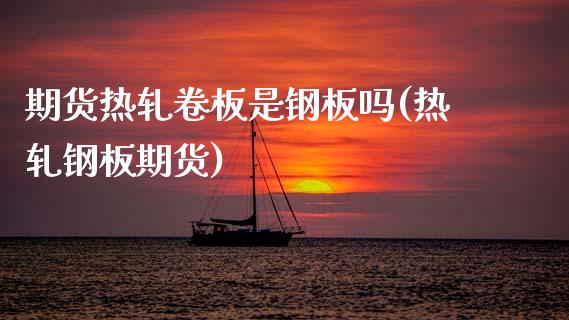 期货热轧卷板是钢板吗(热轧钢板期货)_https://www.zztgc.com_黄金期货_第1张