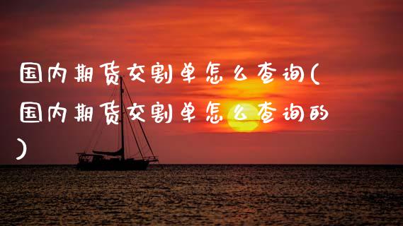 国内期货交割单怎么查询(国内期货交割单怎么查询的)_https://www.zztgc.com_原油期货_第1张