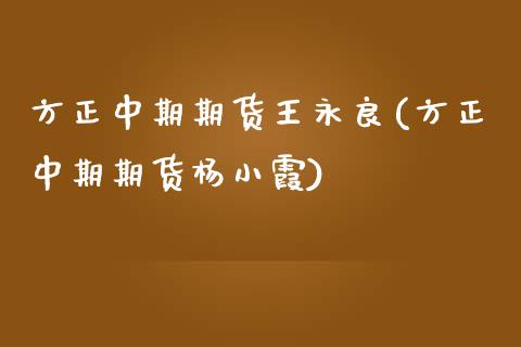 方正中期期货王永良(方正中期期货杨小霞)_https://www.zztgc.com_期货入门_第1张