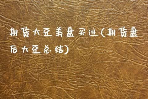 期货大豆美盘买进(期货盘后大豆总结)_https://www.zztgc.com_原油期货_第1张