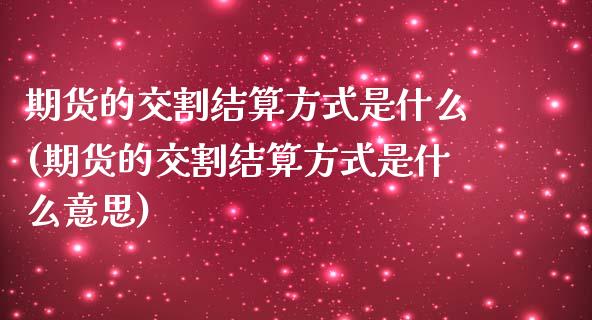 期货的交割结算方式是什么(期货的交割结算方式是什么意思)_https://www.zztgc.com_期货直播_第1张