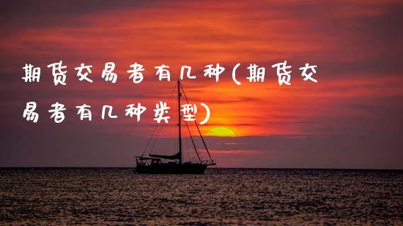 期货交易者有几种(期货交易者有几种类型)_https://www.zztgc.com_期货行情_第1张