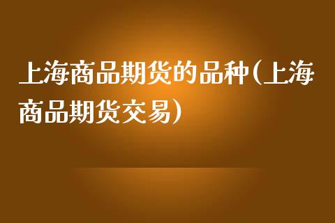 上海商品期货的品种(上海商品期货交易)_https://www.zztgc.com_期货入门_第1张