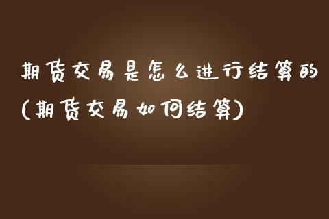 期货交易是怎么进行结算的(期货交易如何结算)_https://www.zztgc.com_期货行情_第1张