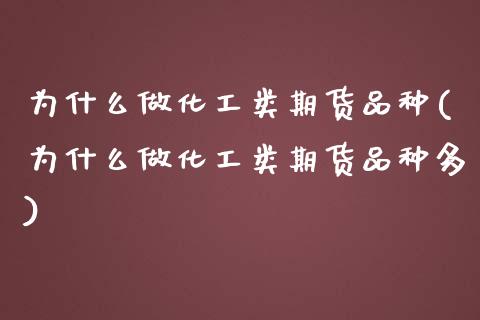 为什么做化工类期货品种(为什么做化工类期货品种多)_https://www.zztgc.com_期货行情_第1张