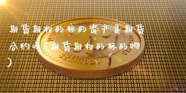 期货期权的标的资产是期货合约吗(期货期权的标的物)_https://www.zztgc.com_期货行情_第1张