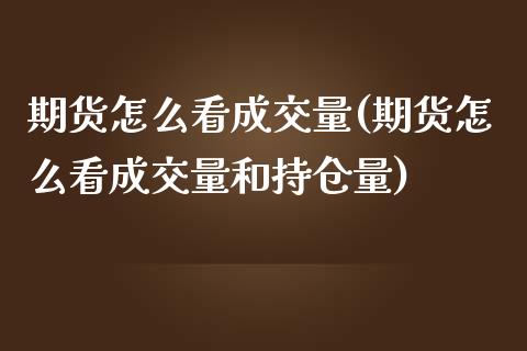 期货怎么看成交量(期货怎么看成交量和持仓量)_https://www.zztgc.com_黄金期货_第1张
