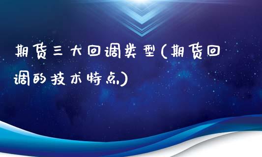 期货三大回调类型(期货回调的技术特点)_https://www.zztgc.com_期货行情_第1张