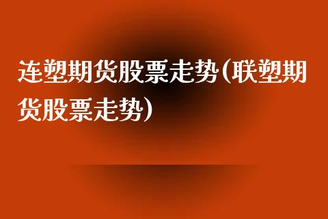 连塑期货股票走势(联塑期货股票走势)_https://www.zztgc.com_原油期货_第1张