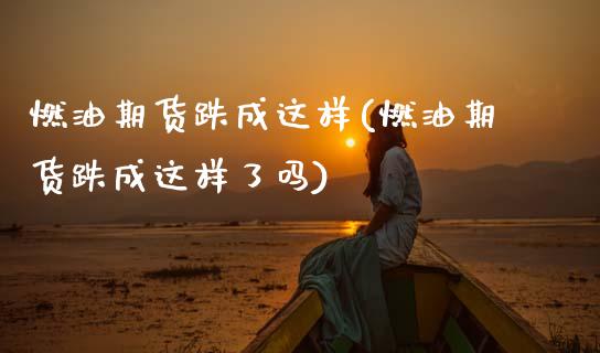 燃油期货跌成这样(燃油期货跌成这样了吗)_https://www.zztgc.com_黄金期货_第1张