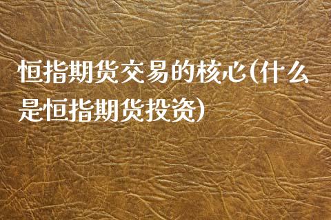 恒指期货交易的核心(什么是恒指期货投资)_https://www.zztgc.com_黄金期货_第1张